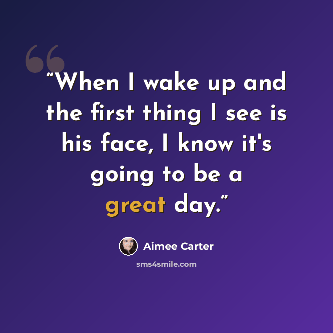“When I wake up and the first thing I see is his face, I know it's going to be a great day.” quote by Aimee Carter