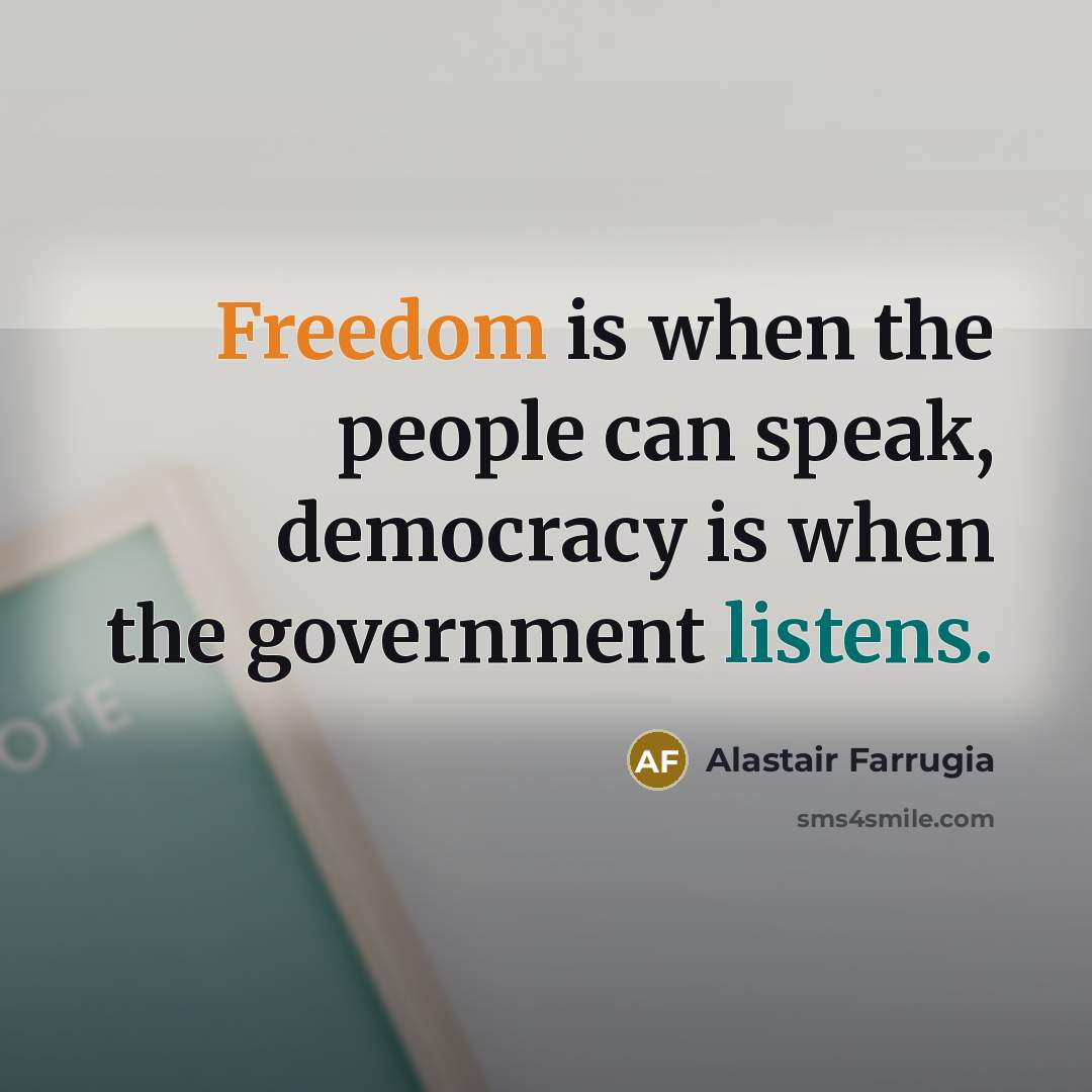 “Freedom is when the people can speak, democracy is when the government listens.” quote by Alastair Farrugia