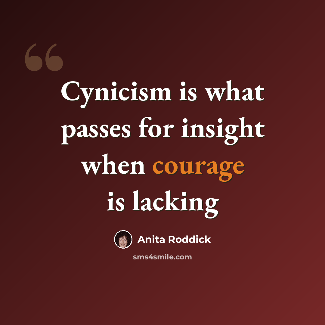 “Cynicism is what passes for insight when courage is lacking” quote by Anita Roddick