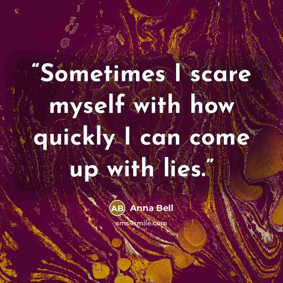 “Sometimes I scare myself with how quickly I can come up with lies.” quote by Anna Bell