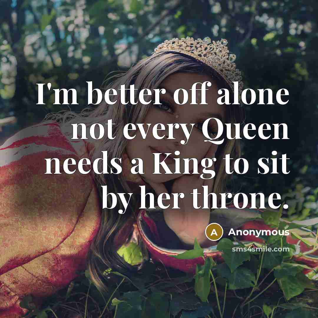 “I'm better off alone not every Queen needs a King to sit by her throne.” quote by Anonymous