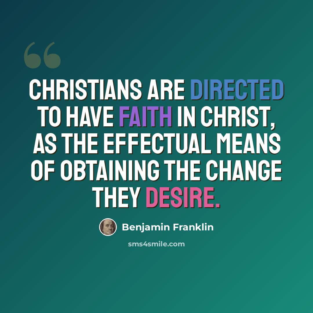 “Christians are directed to have faith in Christ, as the effectual means of obtaining the change they desire.” quote by Benjamin Franklin