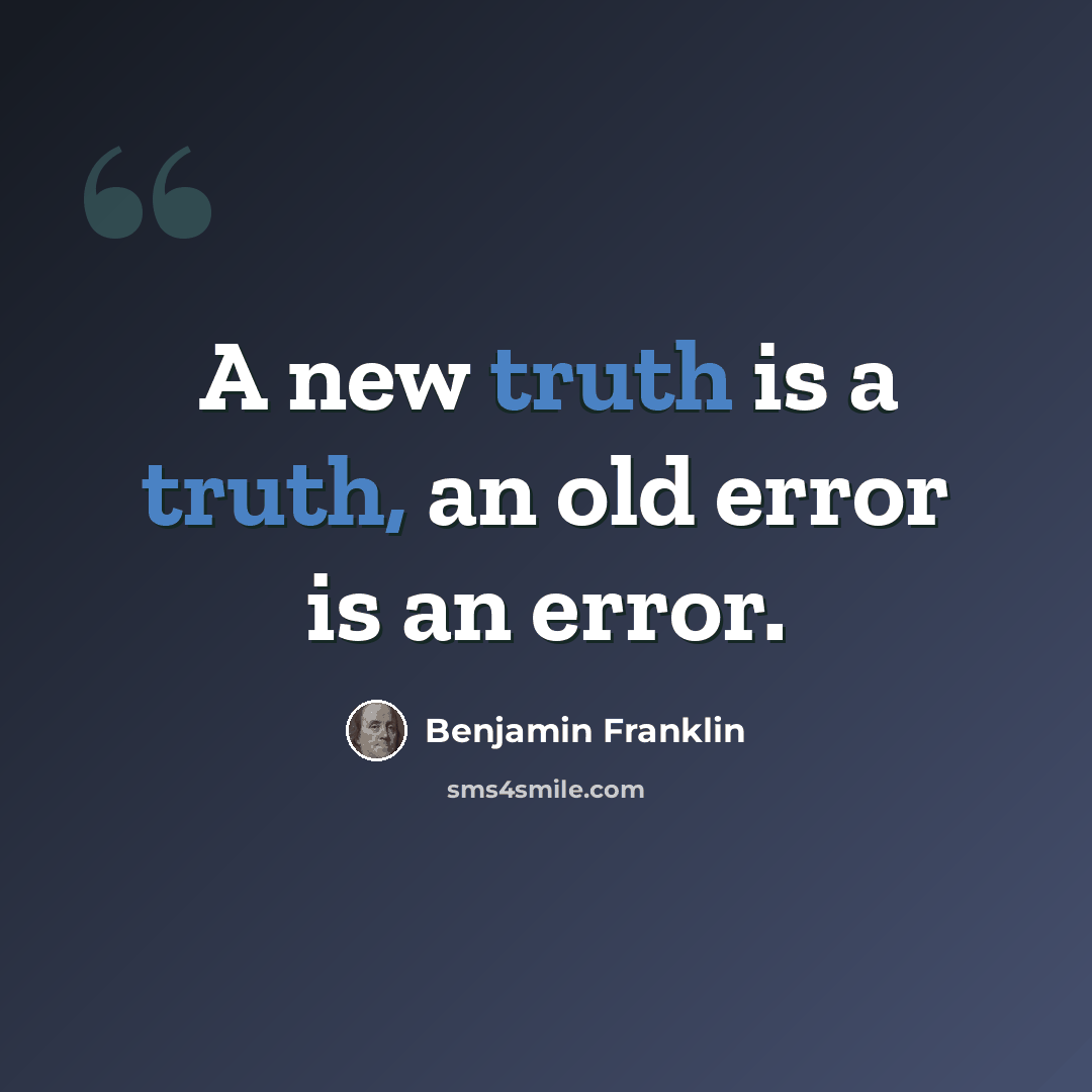 “A new truth is a truth, an old error is an error.” quote by Benjamin Franklin