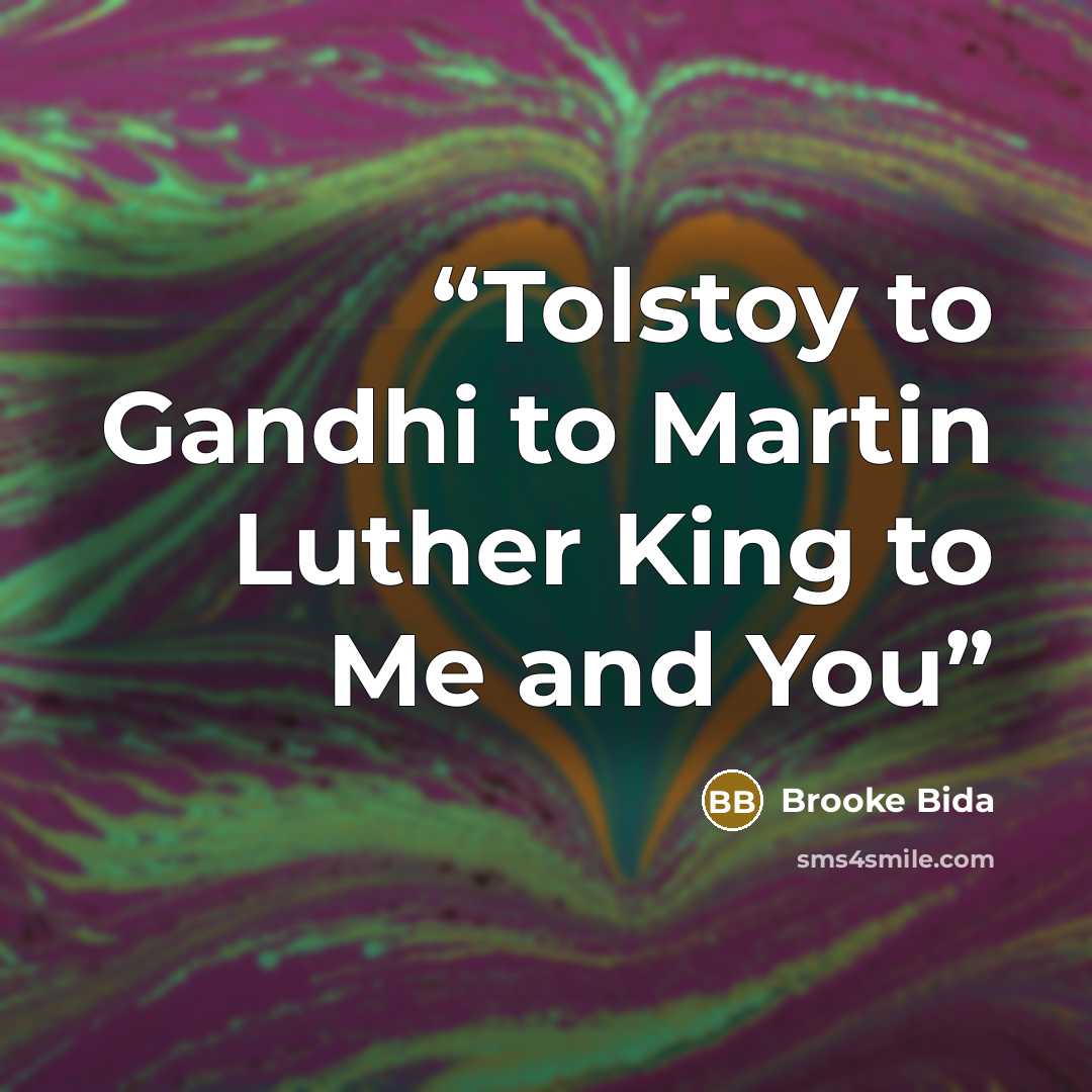 “Tolstoy to Gandhi to Martin Luther King to Me and You” quote by Brooke bIda