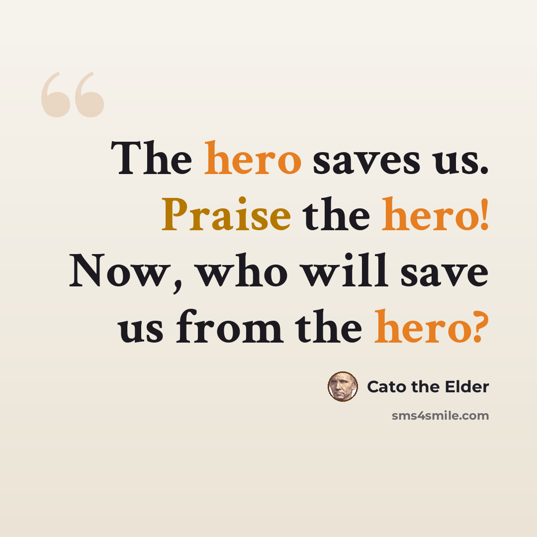“The hero saves us. Praise the hero! Now, who will save us from the hero?” quote by Cato the Elder