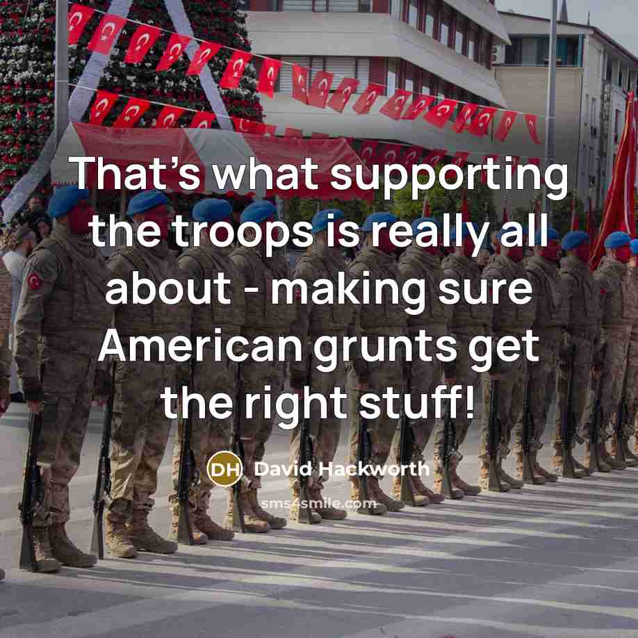 “That's what supporting the troops is really all about - making sure American grunts get the right stuff!” quote by David Hackworth