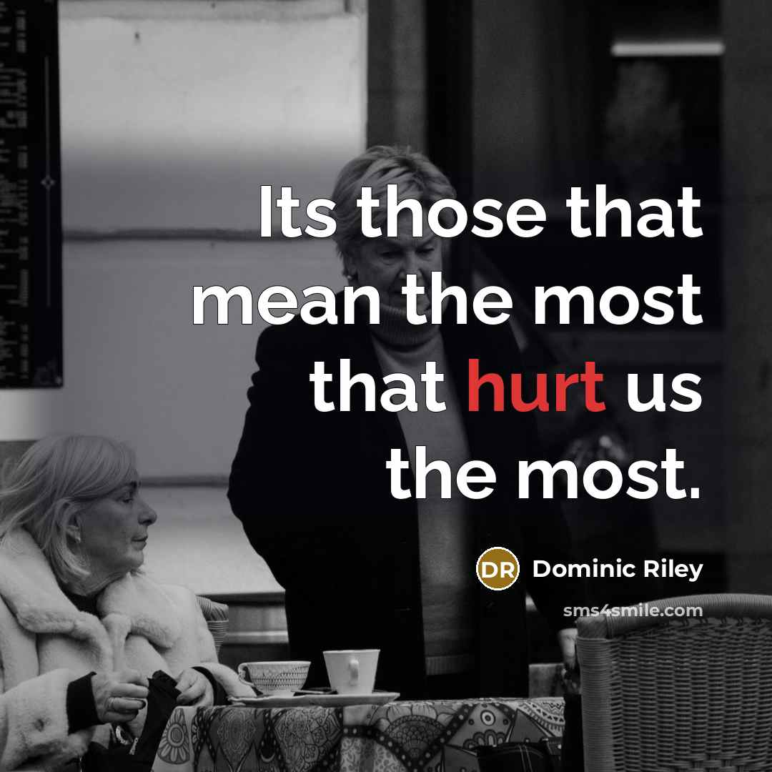 “Its those that mean the most that hurt us the most.” quote by Dominic Riley