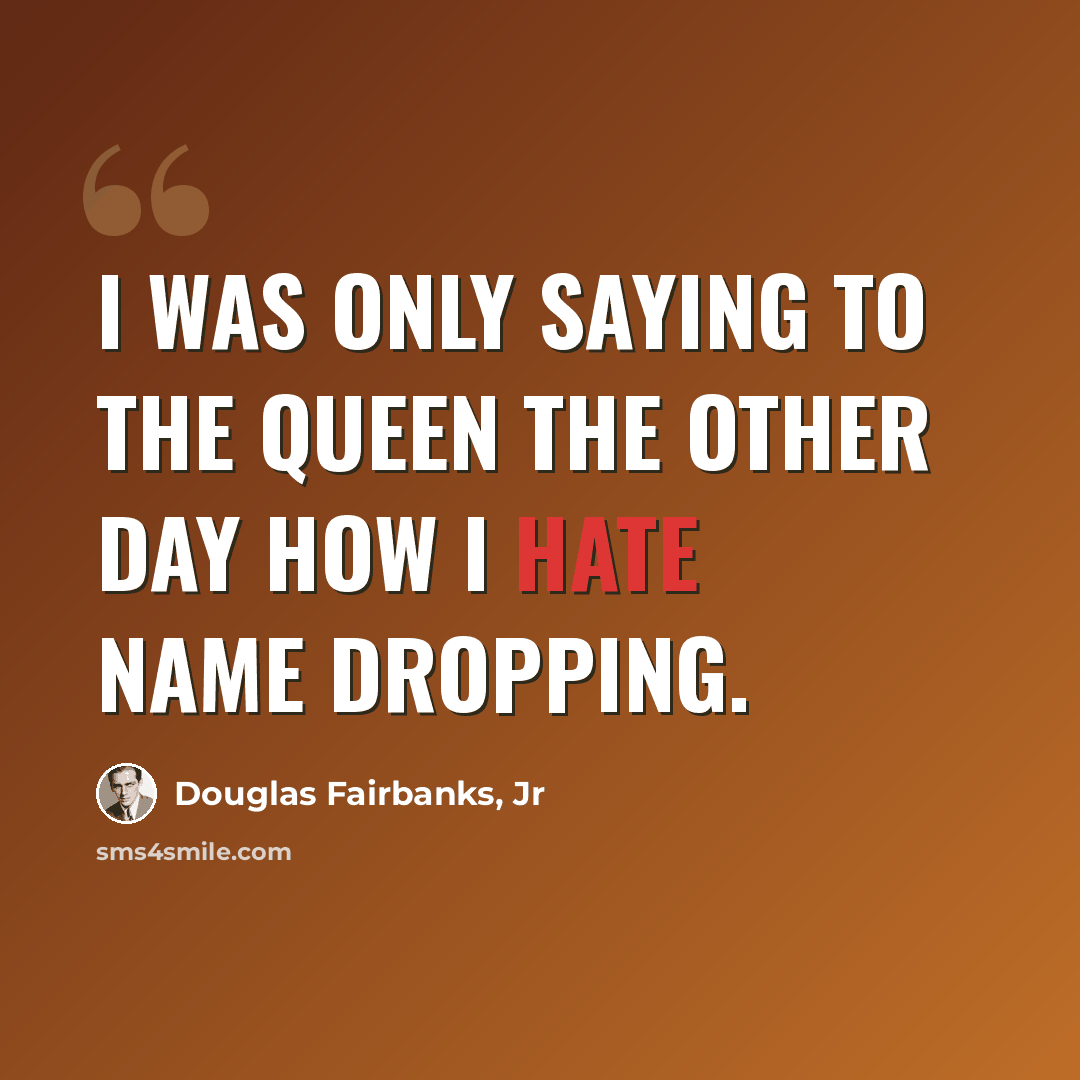 “I was only saying to the Queen the other day how I hate name dropping.” quote by Douglas Fairbanks, Jr