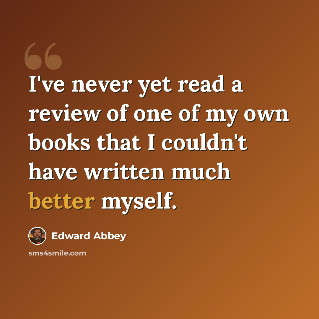 “I've never yet read a review of one of my own books that I couldn't have written much better myself.” quote by Edward Abbey