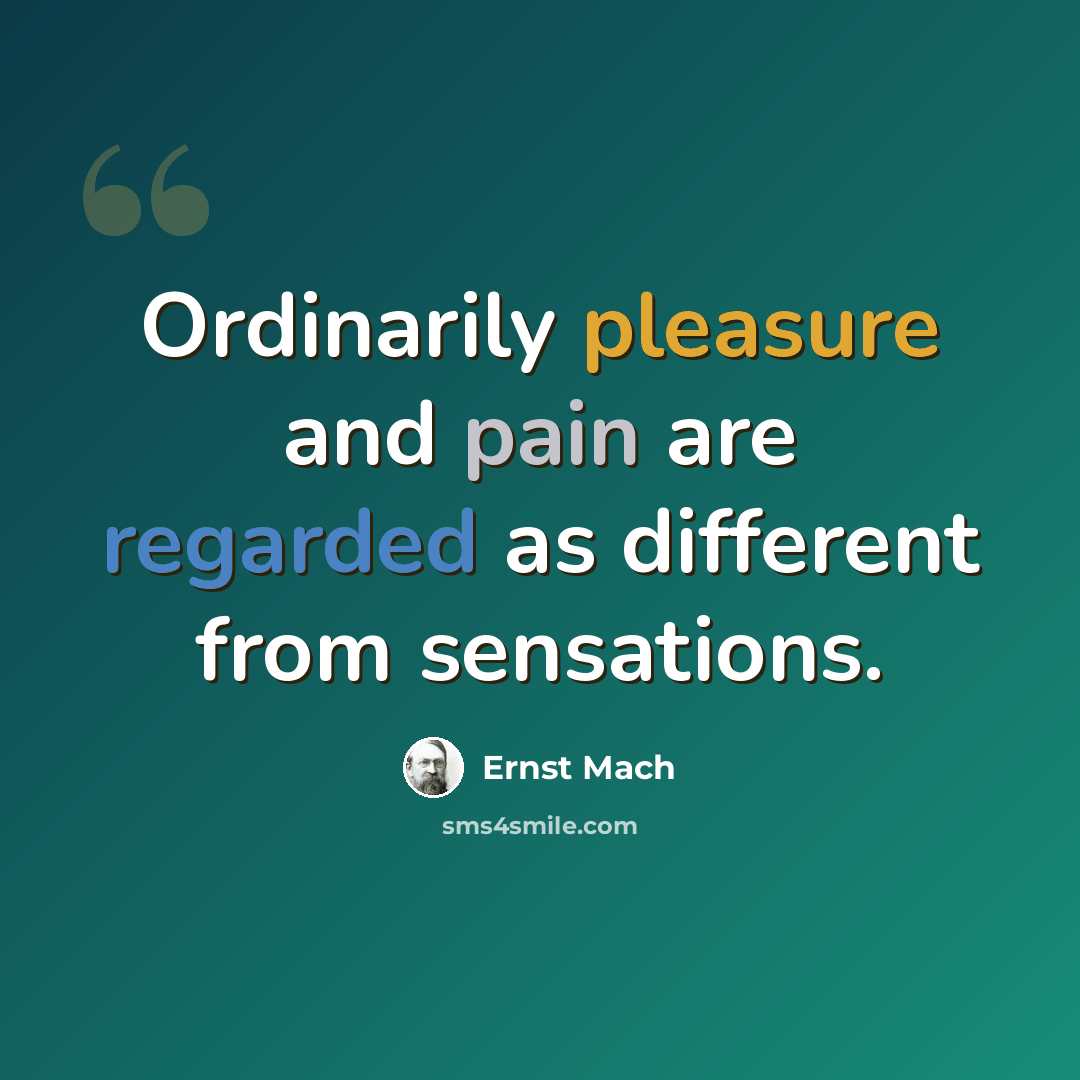 “Ordinarily pleasure and pain are regarded as different from sensations.” quote by Ernst Mach