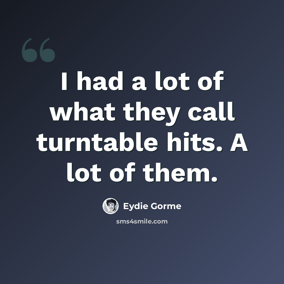 “I had a lot of what they call turntable hits. A lot of them.” quote by Eydie Gorme