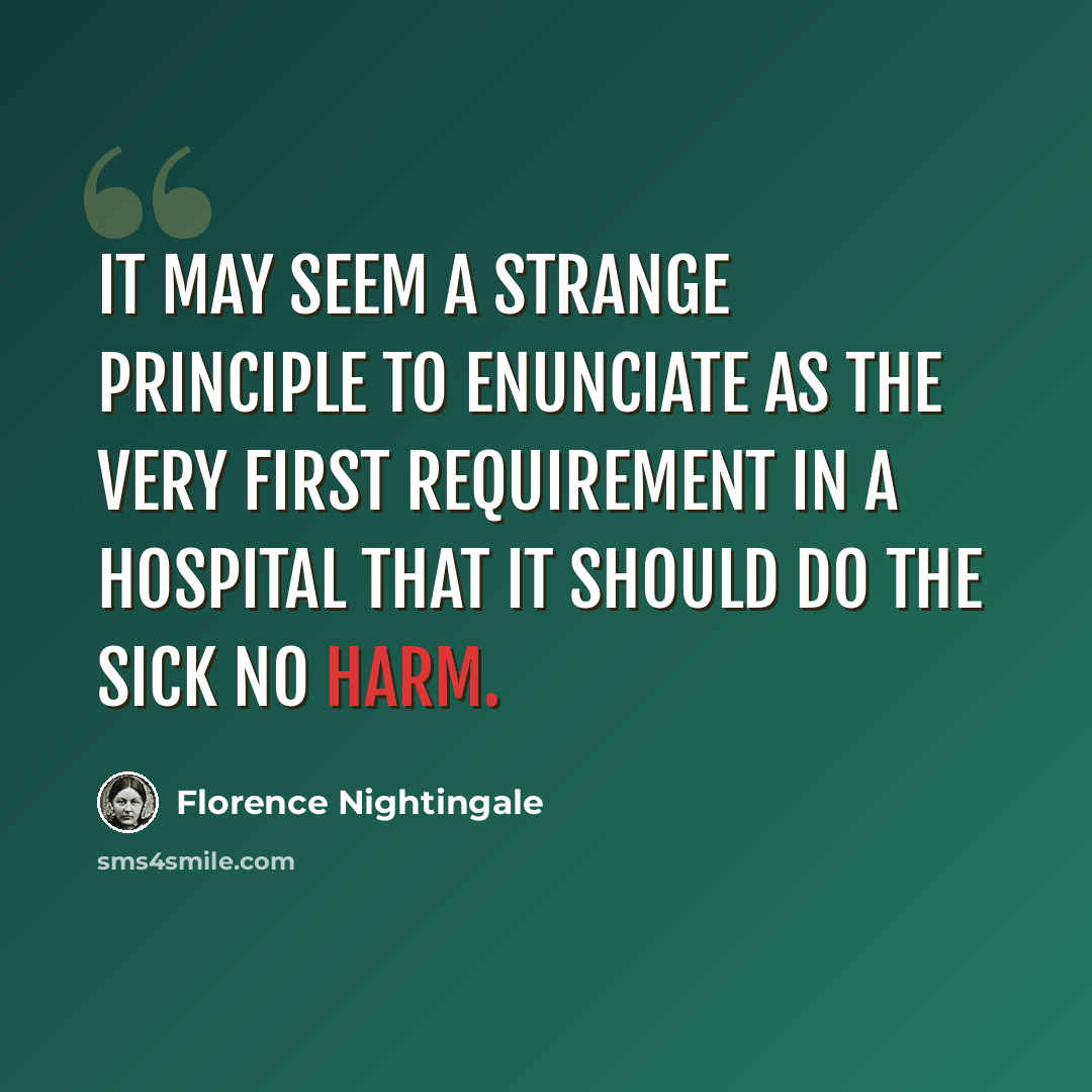 “It may seem a strange principle to enunciate as the very first requirement in a hospital that it should do the sick no harm.” quote by Florence Nightingale
