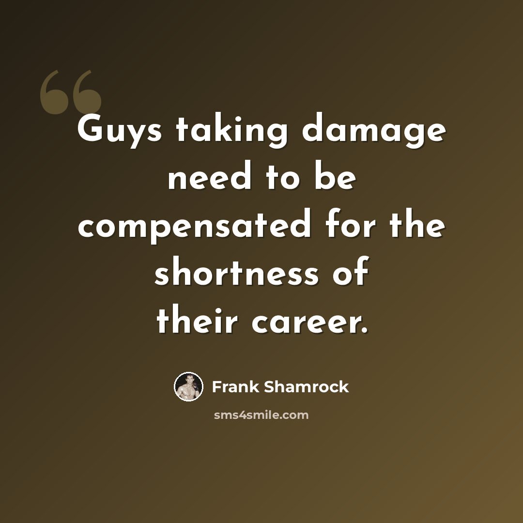 “Guys taking damage need to be compensated for the shortness of their career.” quote by Frank Shamrock
