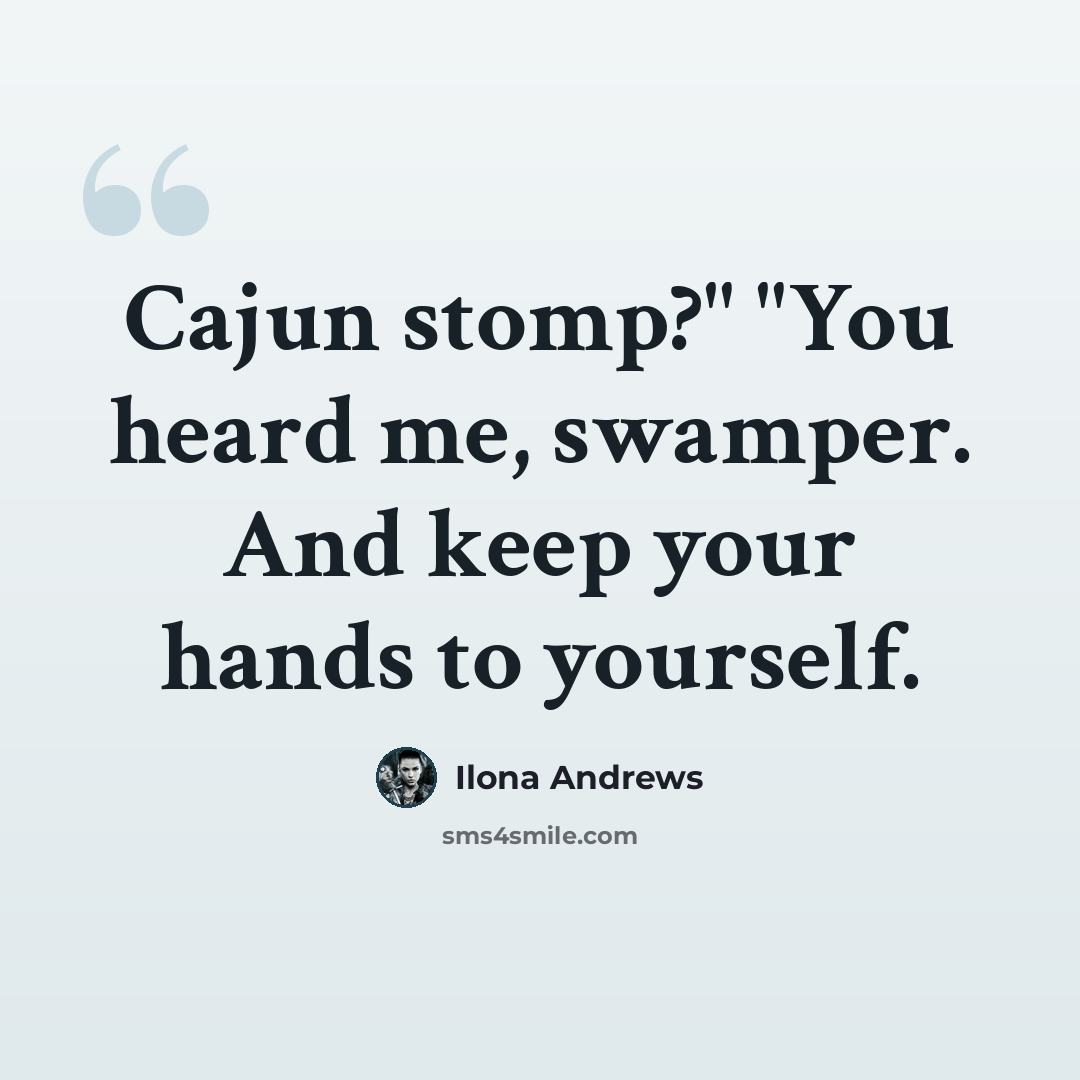 “Cajun stomp?" "You heard me, swamper. And keep your hands to yourself.” quote by Ilona Andrews