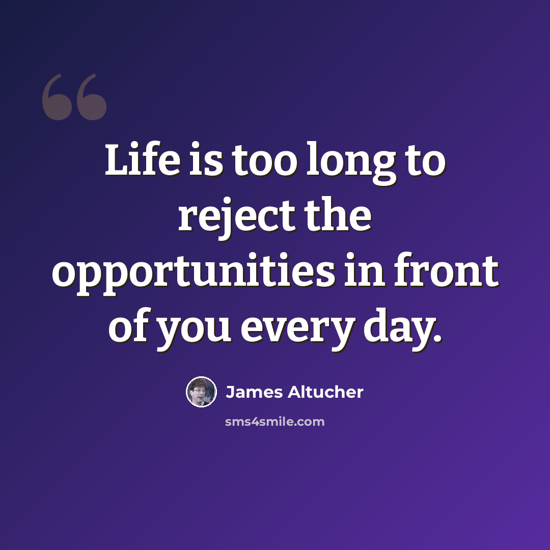 “Life is too long to reject the opportunities in front of you every day.” quote by James Altucher