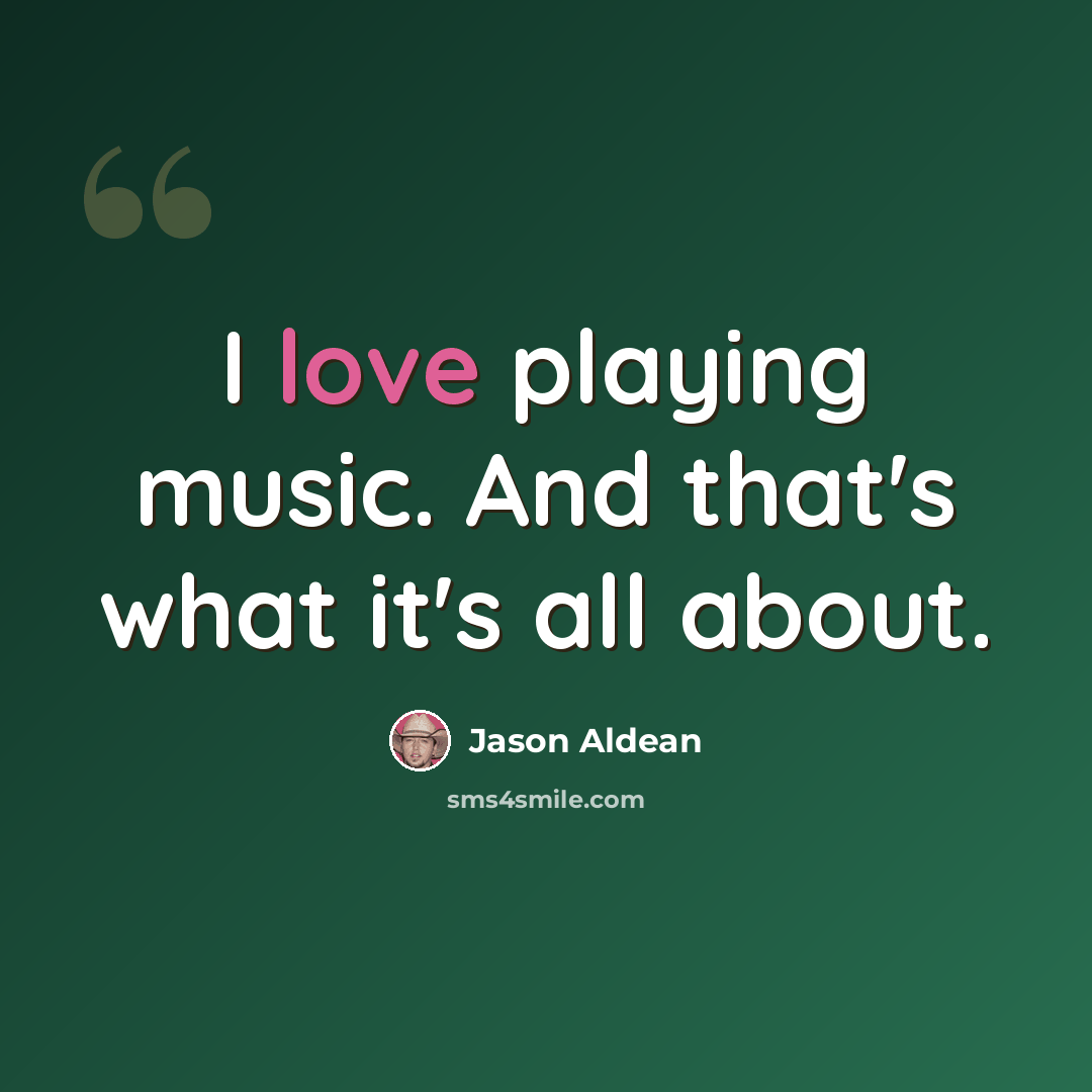 “I love playing music. And that's what it's all about.” quote by Jason Aldean