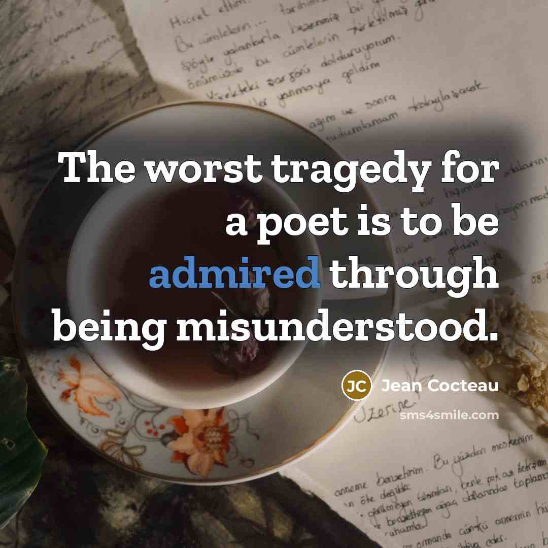 “The worst tragedy for a poet is to be admired through being misunderstood.” quote by Jean Cocteau