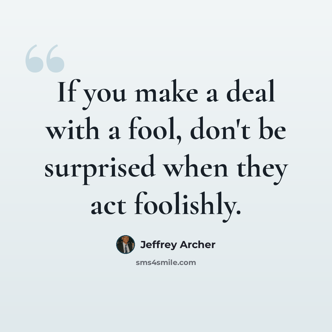 “If you make a deal with a fool, don't be surprised when they act foolishly.” quote by Jeffrey Archer