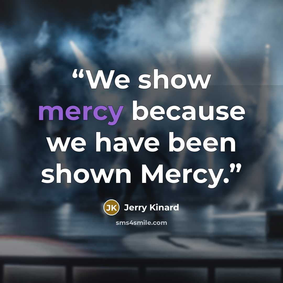 “We show mercy because we have been shown Mercy.” quote by Jerry Kinard