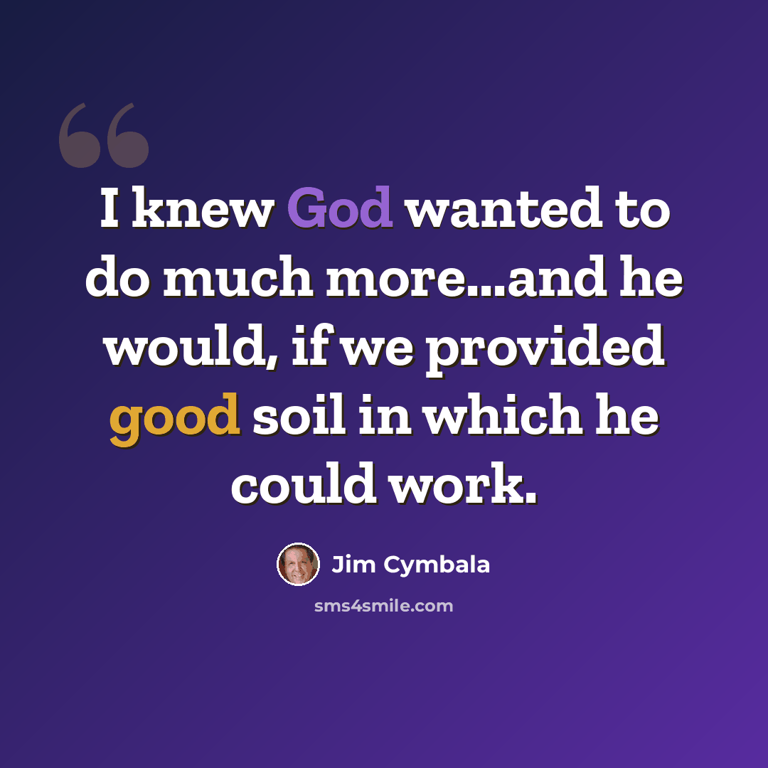 “I knew God wanted to do much more...and he would, if we provided good soil in which he could work.” quote by Jim Cymbala