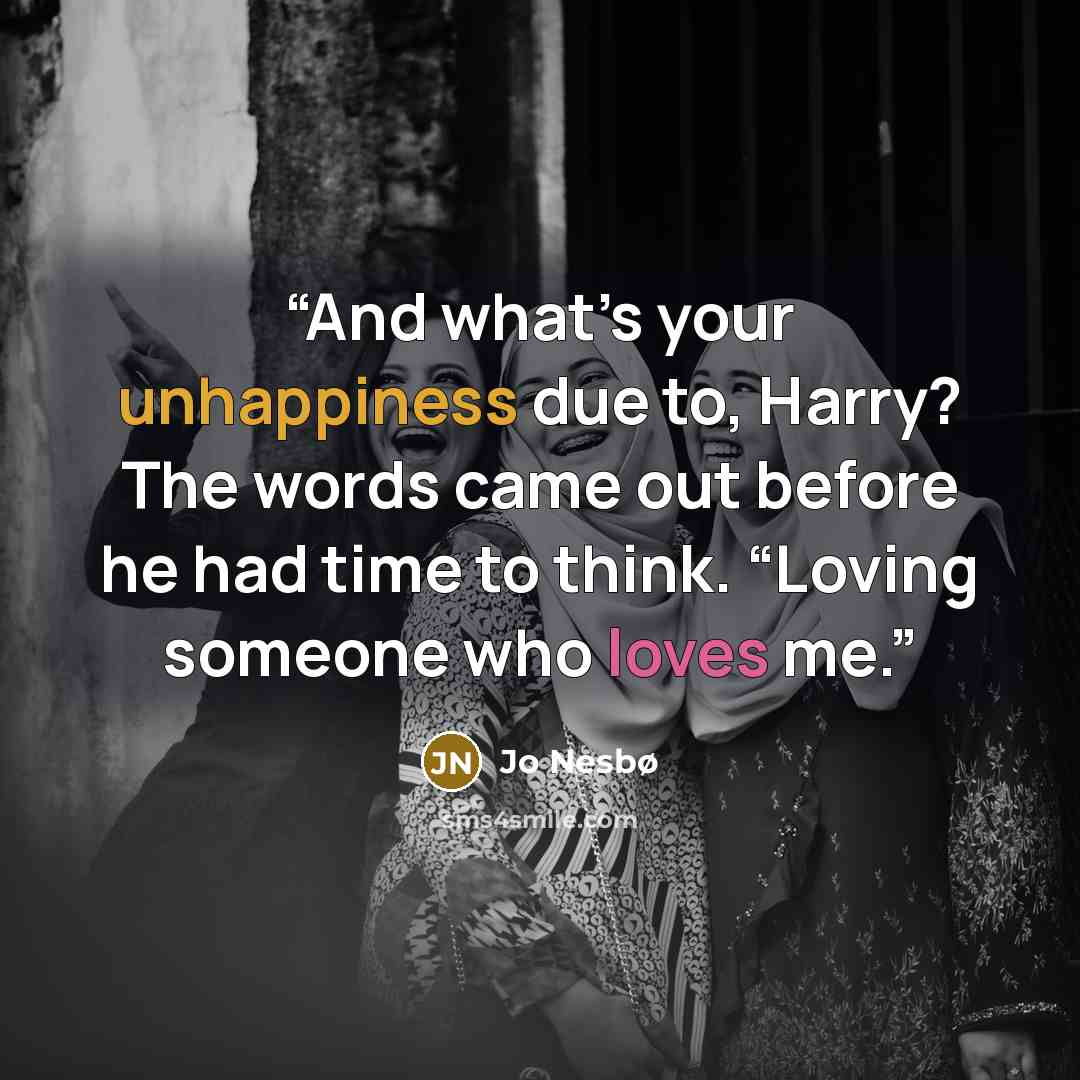 “And what’s your unhappiness due to, Harry? The words came out before he had time to think. “Loving someone who loves me.” quote by Jo Nesbø