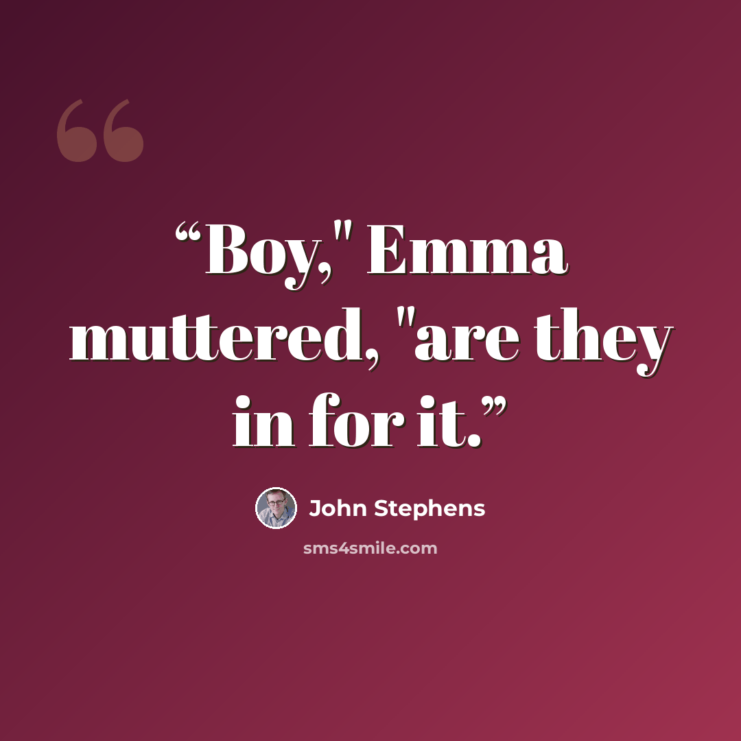 “Boy," Emma muttered, "are they in for it.” quote by John Stephens