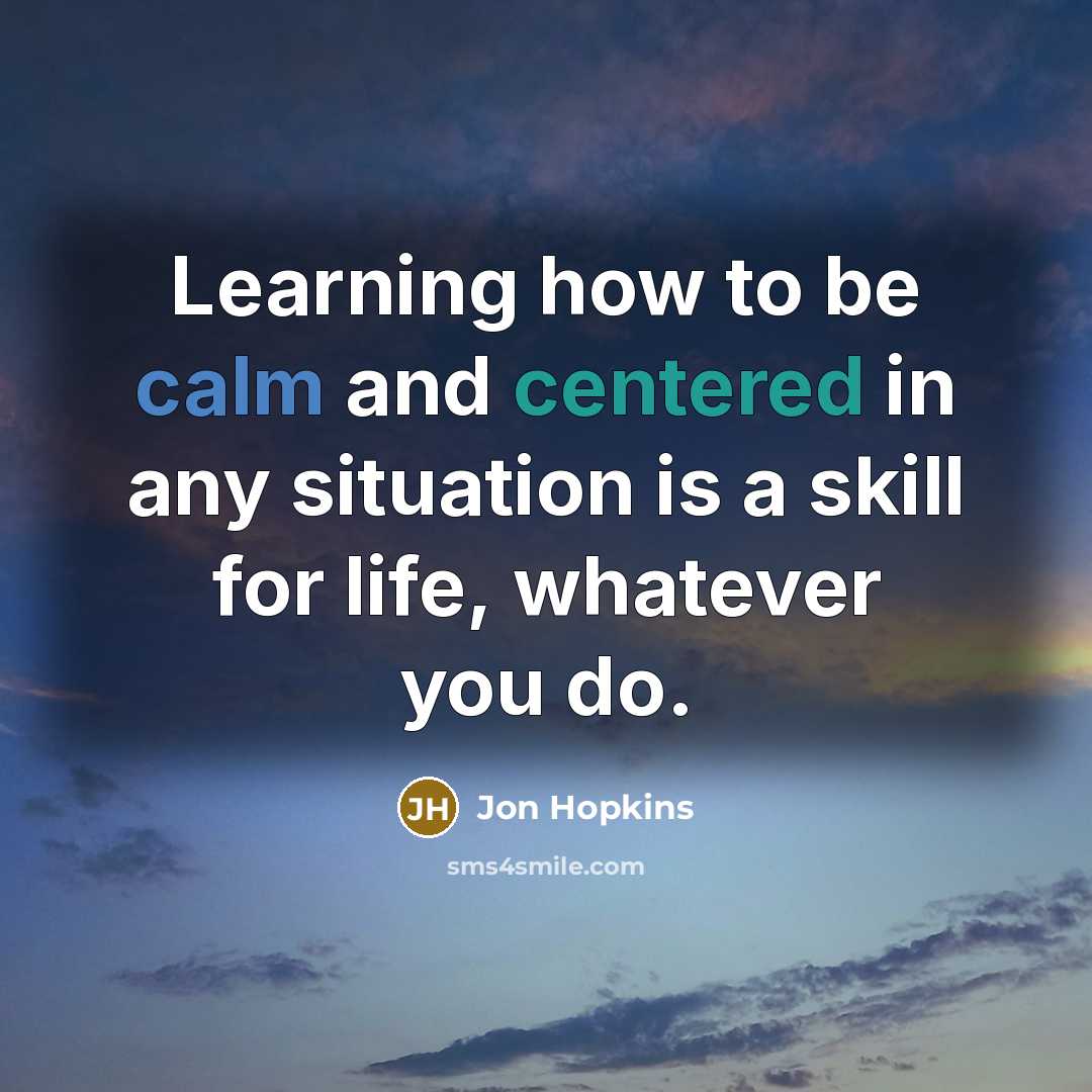 “Learning how to be calm and centered in any situation is a skill for life, whatever you do.” quote by Jon Hopkins