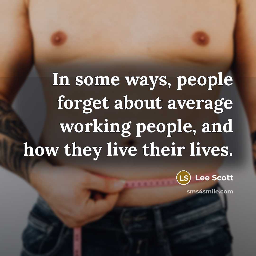 “In some ways, people forget about average working people, and how they live their lives.” quote by Lee Scott