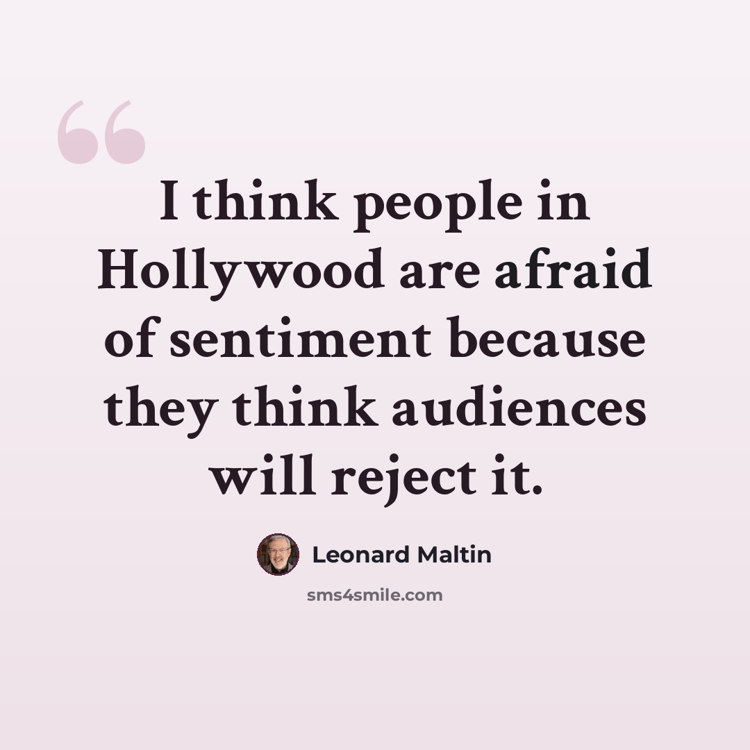 “I think people in Hollywood are afraid of sentiment because they think audiences will reject it.” quote by Leonard Maltin