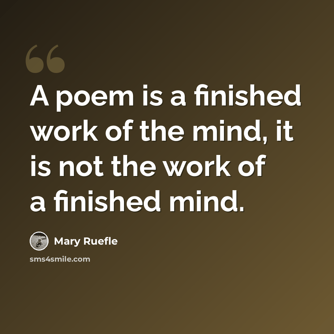 “A poem is a finished work of the mind, it is not the work of a finished mind.” quote by Mary Ruefle