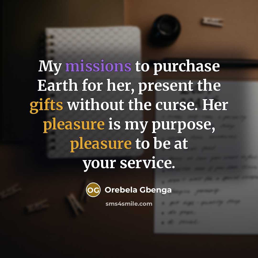 “My missions to purchase Earth for her, present the gifts without the curse. Her pleasure is my purpose, pleasure to be at your service.” quote by Orebela Gbenga