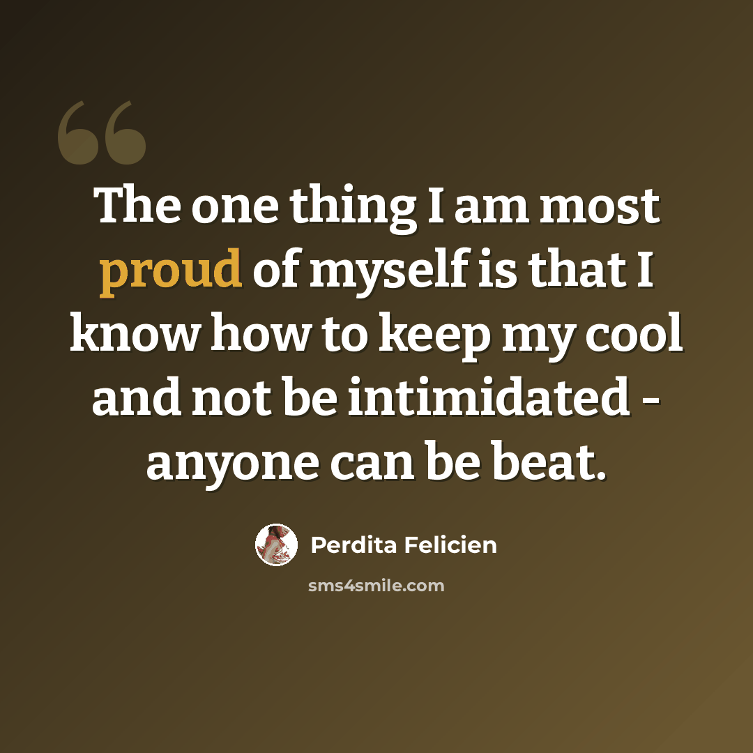 “The one thing I am most proud of myself is that I know how to keep my cool and not be intimidated - anyone can be beat.” quote by Perdita Felicien