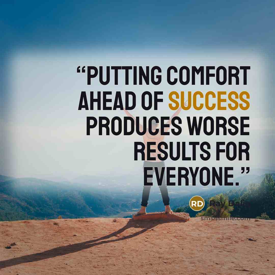 “Putting comfort ahead of success produces worse results for everyone.” quote by Ray Dalio