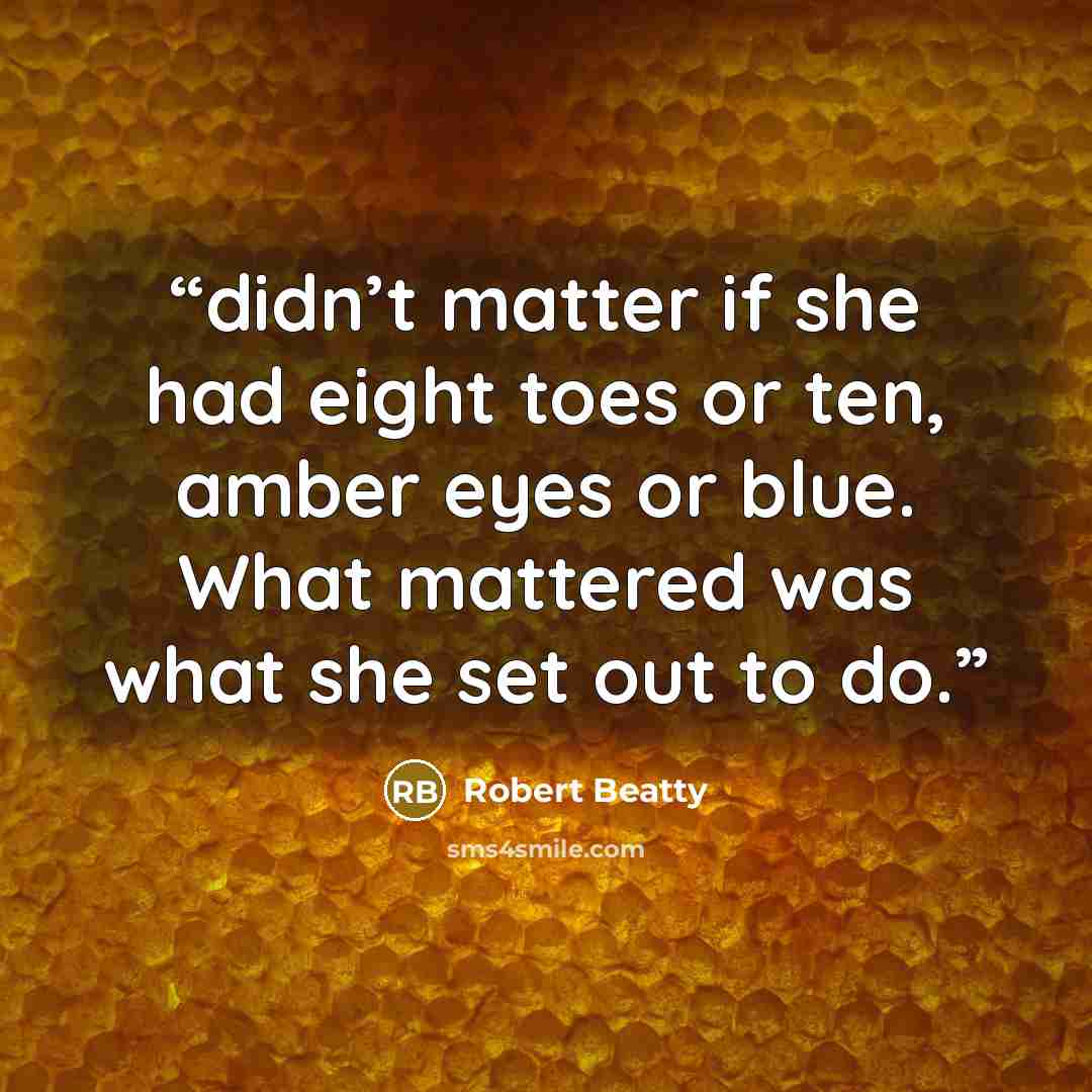 “didn’t matter if she had eight toes or ten, amber eyes or blue. What mattered was what she set out to do.” quote by Robert Beatty