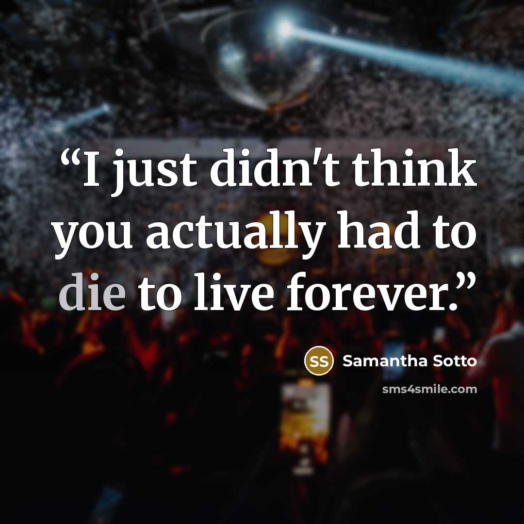 “I just didn't think you actually had to die to live forever.” quote by Samantha Sotto