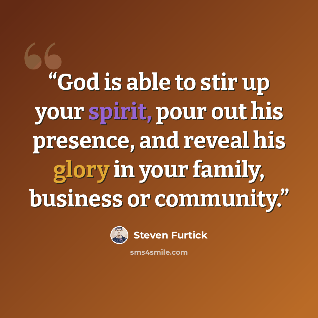 “God is able to stir up your spirit, pour out his presence, and reveal his glory in your family, business or community.” quote by Steven Furtick