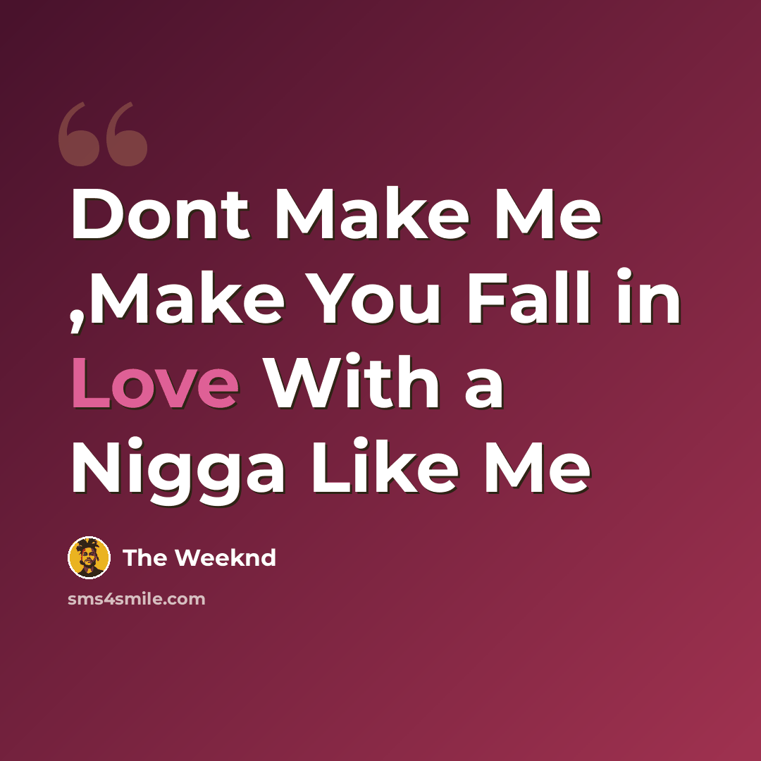“Dont Make Me ,Make You Fall in Love With a Nigga Like Me” quote by The Weeknd