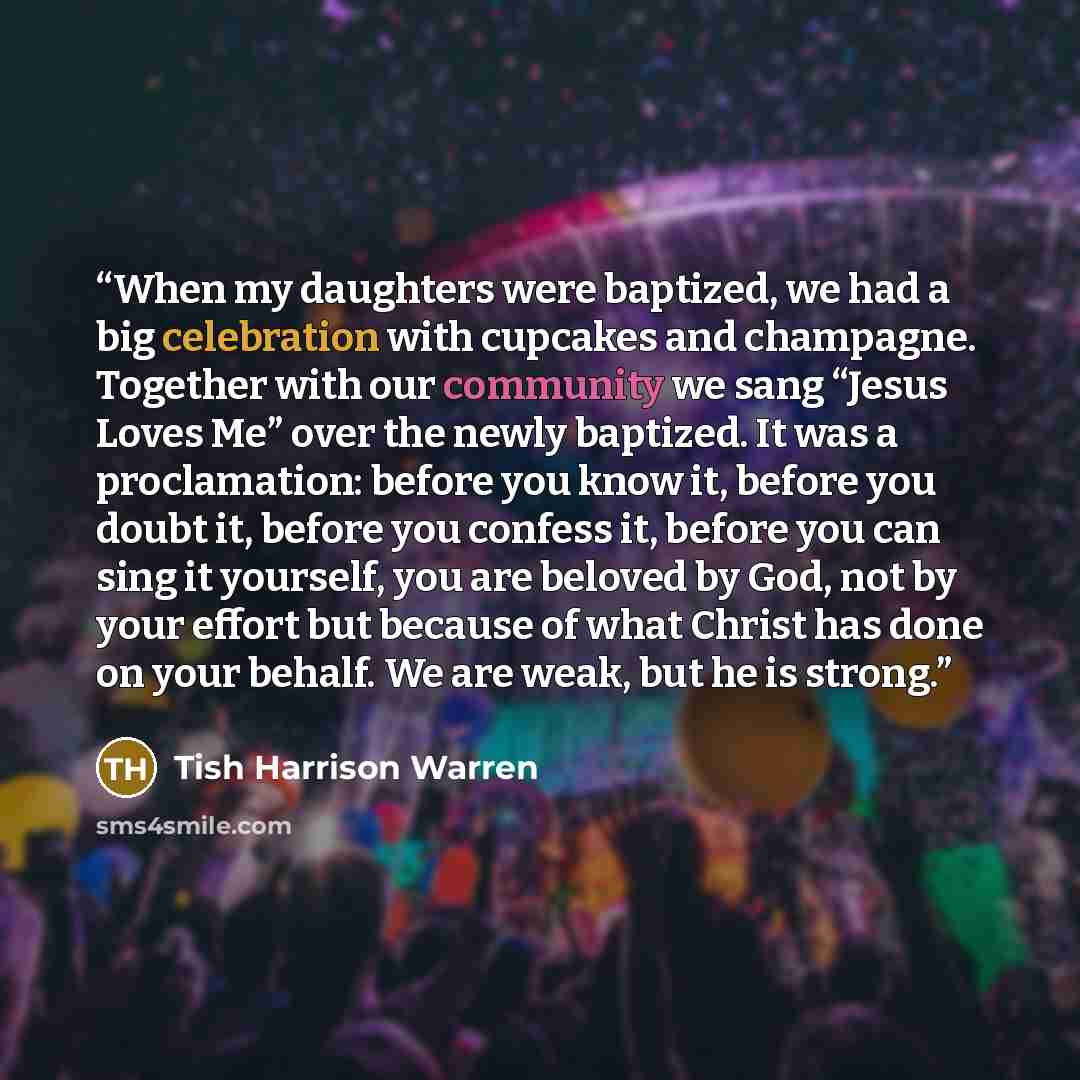 “When my daughters were baptized, we had a big celebration with cupcakes and champagne. Together with our community we sang “Jesus Loves Me” over the newly baptized. It was a proclamation: before you know it, before you doubt it, before you confess it, before you can sing it yourself, you are…” quote by Tish Harrison Warren
