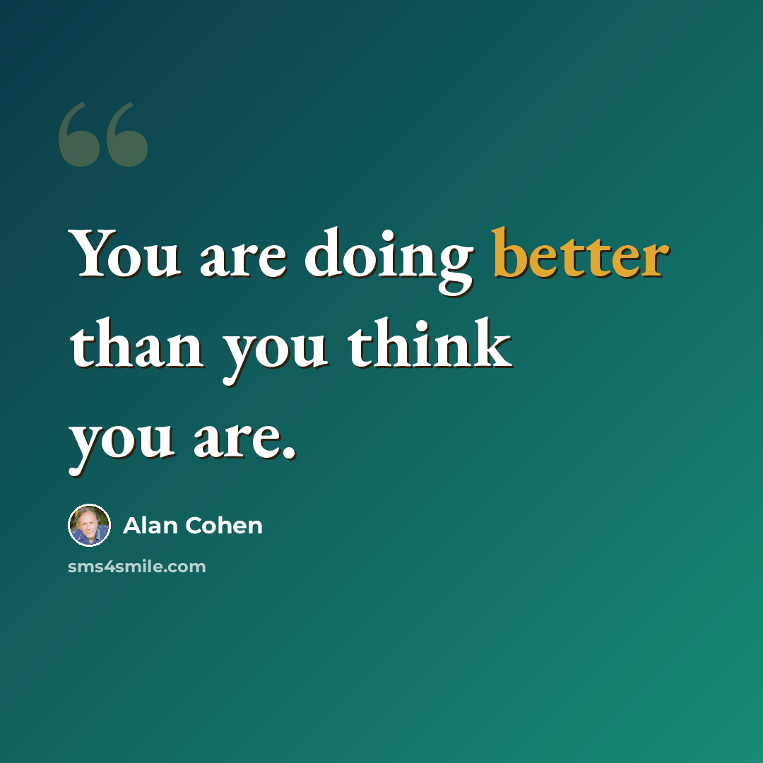 “You are doing better than you think you are.” quote by Alan Cohen