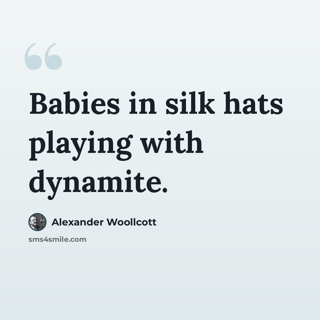 “Babies in silk hats playing with dynamite.” quote by Alexander Woollcott