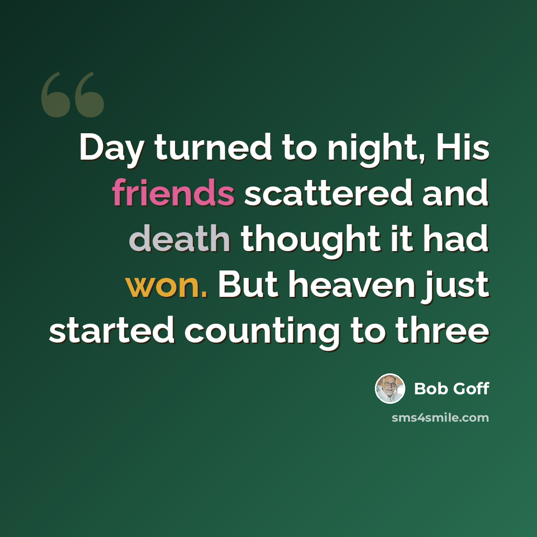 “Day turned to night, His friends scattered and death thought it had won. But heaven just started counting to three” quote by Bob Goff