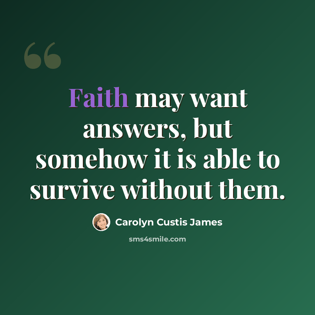 “Faith may want answers, but somehow it is able to survive without them.” quote by Carolyn Custis James
