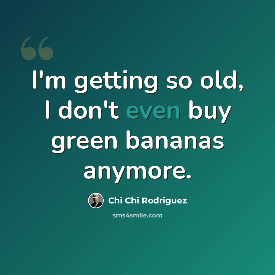 “I'm getting so old, I don't even buy green bananas anymore.” quote by Chi Chi Rodriguez