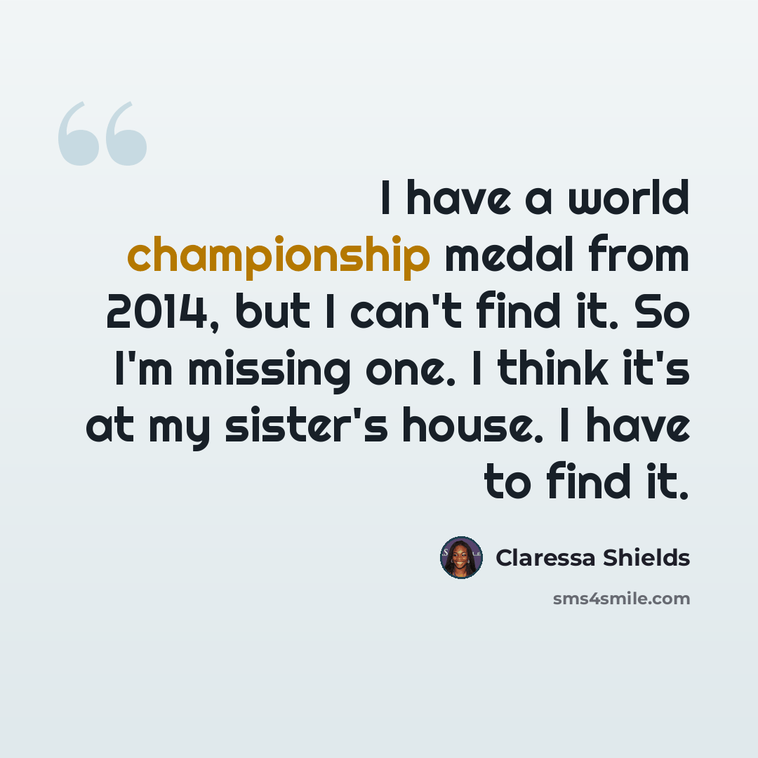 “I have a world championship medal from 2014, but I can't find it. So I'm missing one. I think it's at my sister's house. I have to find it.” quote by Claressa Shields