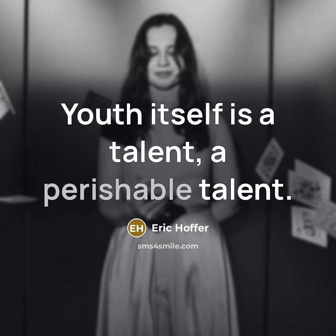 “Youth itself is a talent, a perishable talent.” quote by Eric Hoffer