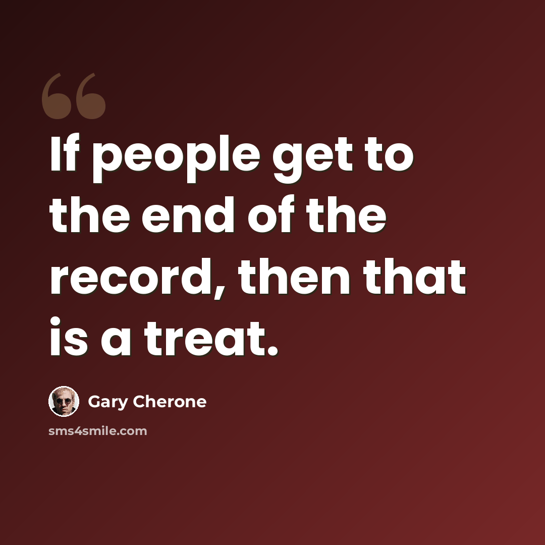 “If people get to the end of the record, then that is a treat.” quote by Gary Cherone