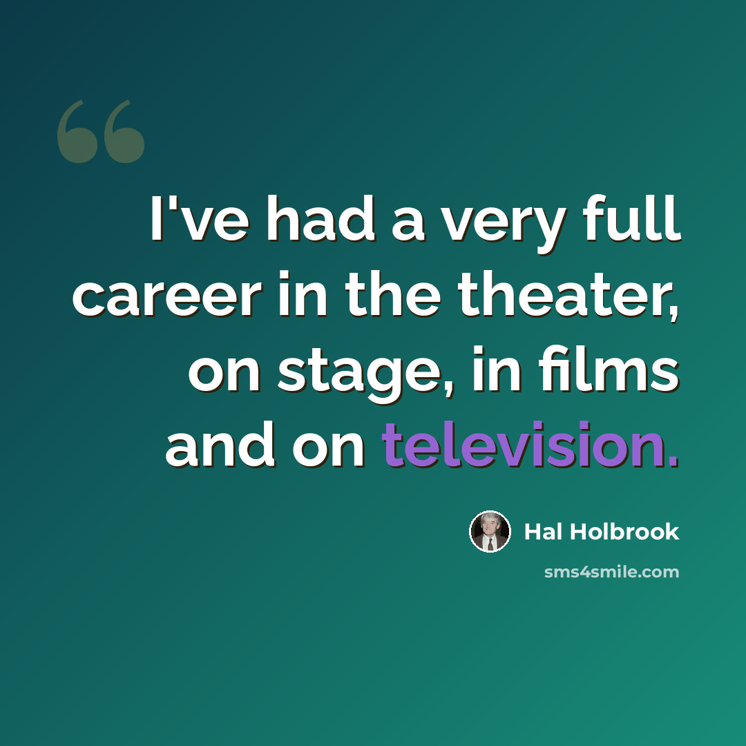 “I've had a very full career in the theater, on stage, in films and on television.” quote by Hal Holbrook