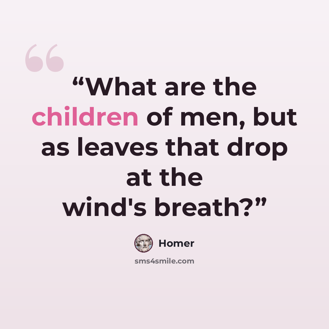 “What are the children of men, but as leaves that drop at the wind's breath?” quote by Homer