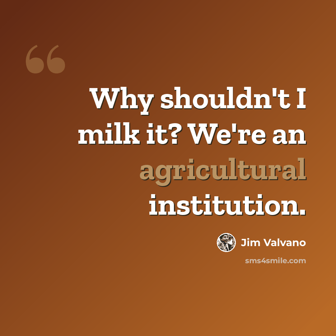 “Why shouldn't I milk it? We're an agricultural institution.” quote by Jim Valvano