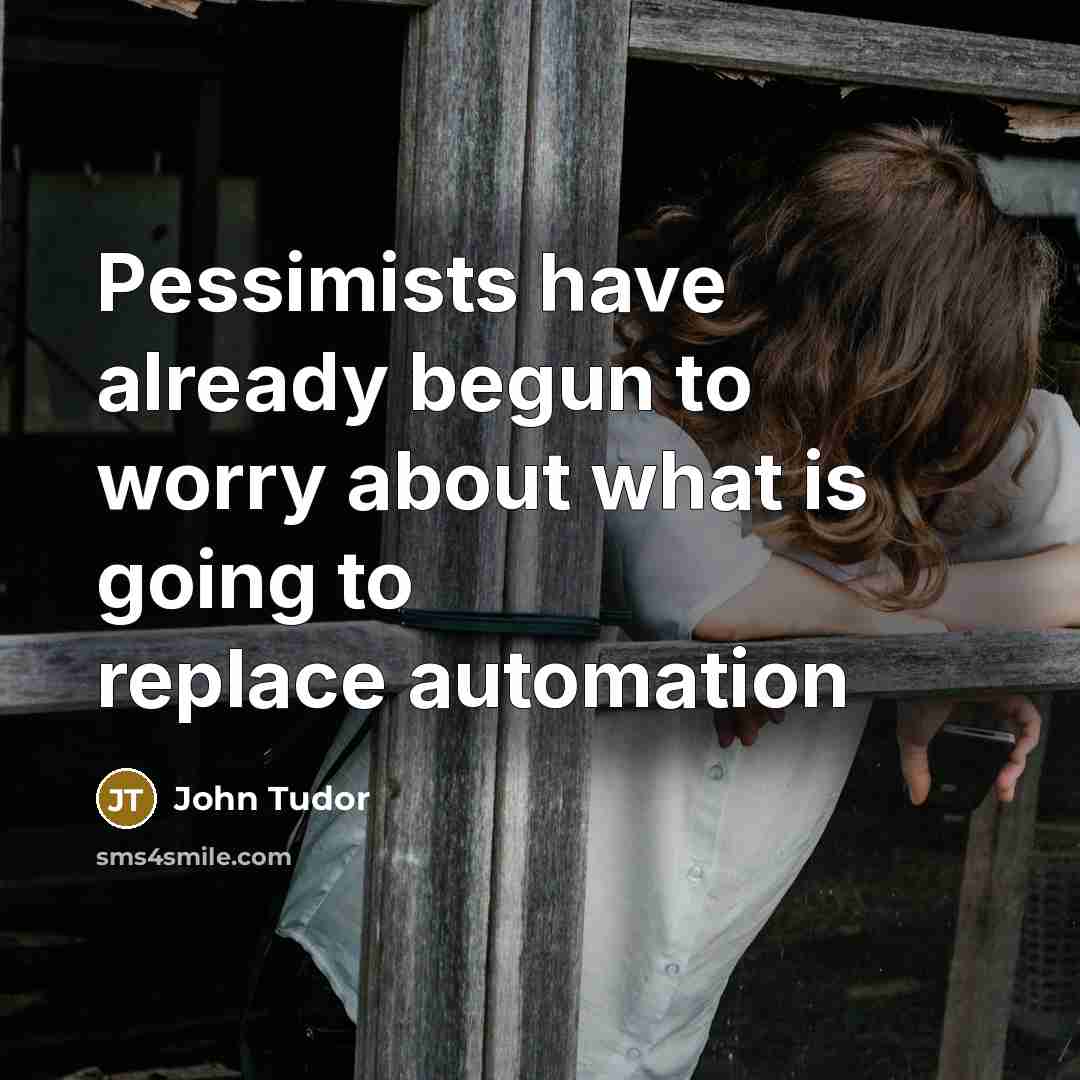 “Pessimists have already begun to worry about what is going to replace automation” quote by John Tudor